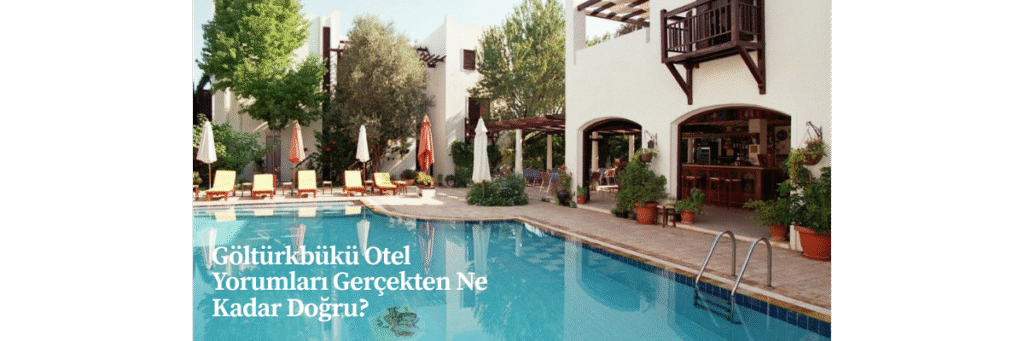 Göltürkbükü Otel Yorumları Gerçekten Ne Kadar Doğru?