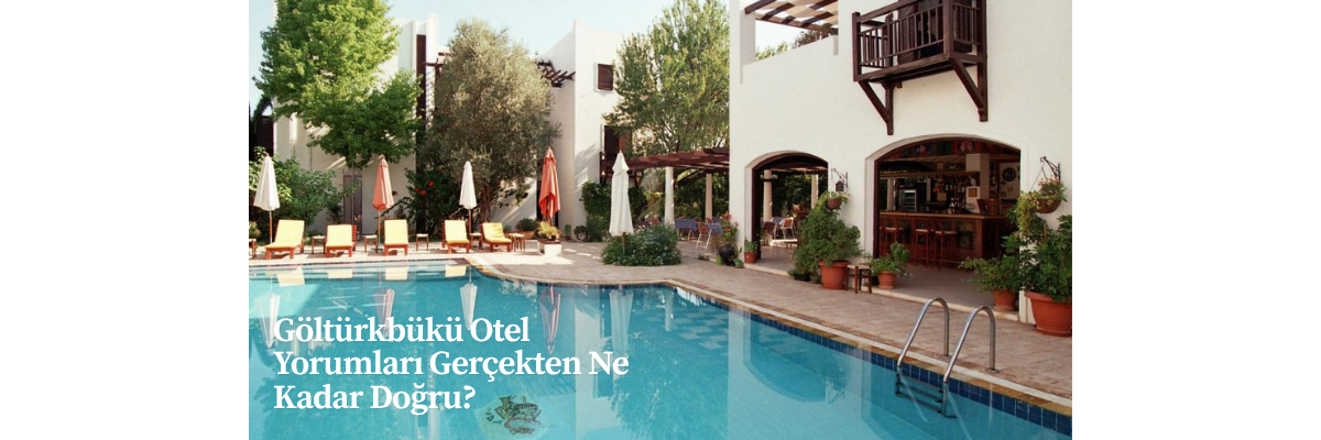 Göltürkbükü Otel Yorumları Gerçekten Ne Kadar Doğru?