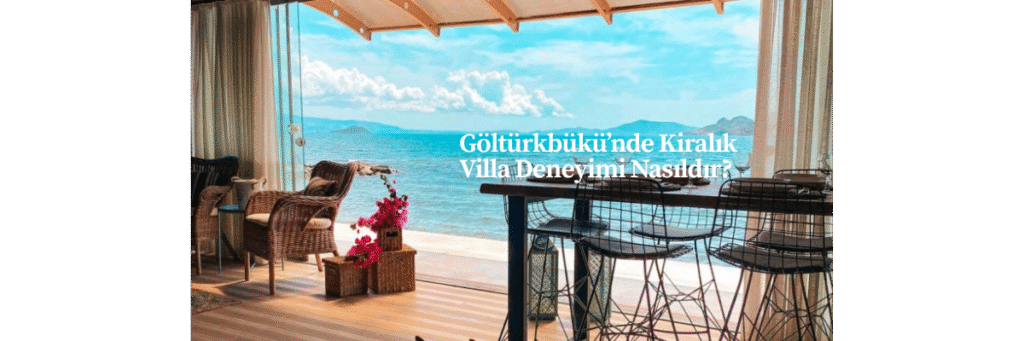 Göltürkbükü’nde Kiralık Villa Deneyimi Nasıldır?