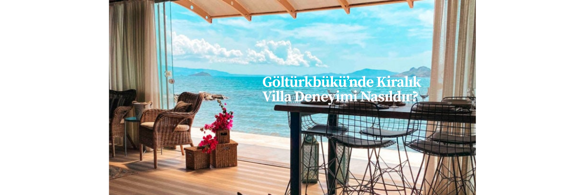 Göltürkbükü’nde Kiralık Villa Deneyimi Nasıldır?