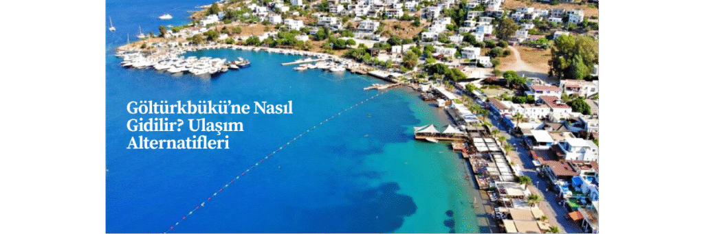 Göltürkbükü’ne Nasıl Gidilir? Ulaşım Alternatifleri