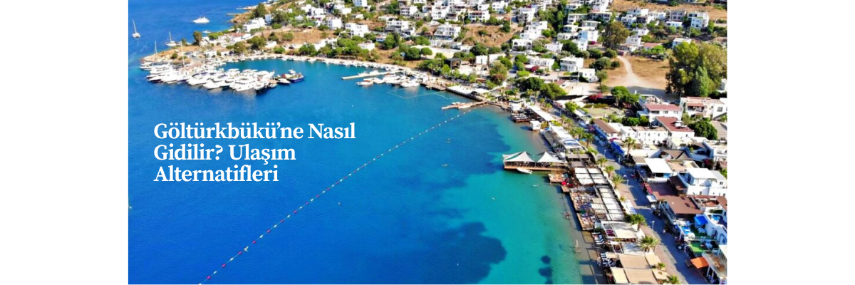 Göltürkbükü’ne Nasıl Gidilir? Ulaşım Alternatifleri