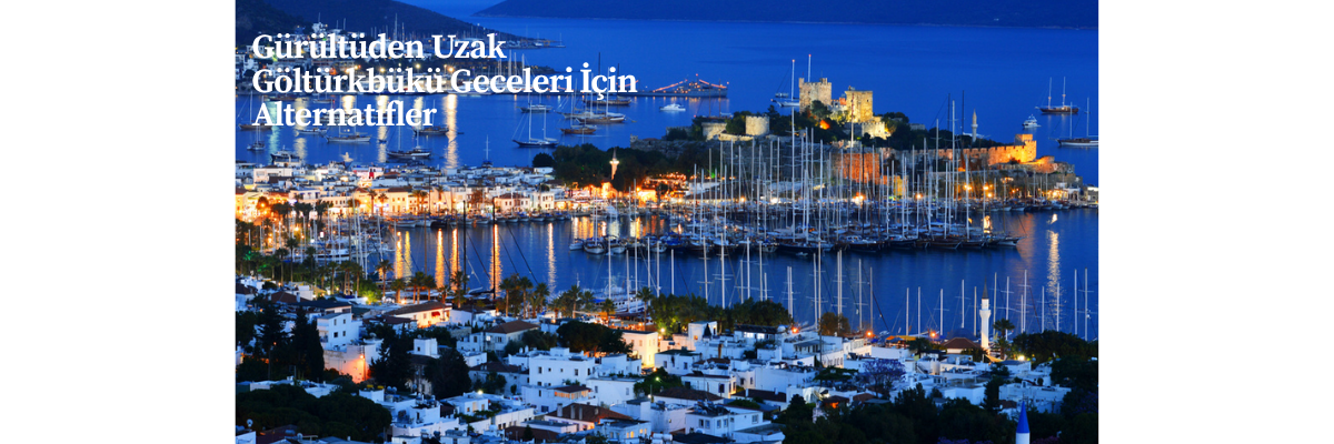 Gürültüden Uzak Göltürkbükü Geceleri İçin Alternatifler